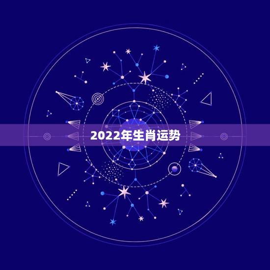 2022年生肖运势 ,2022年运势查询 2022年生肖运势 ,2022年运势查询