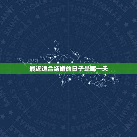 最近适合结婚的日子是哪一天,适合结婚的吉日是哪月哪天 最近适合结婚的日子是哪一天,适合结婚的吉日是哪月哪天