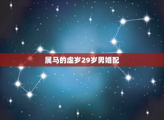 属马的虚岁29岁男婚配，属马婚配什么属相最佳