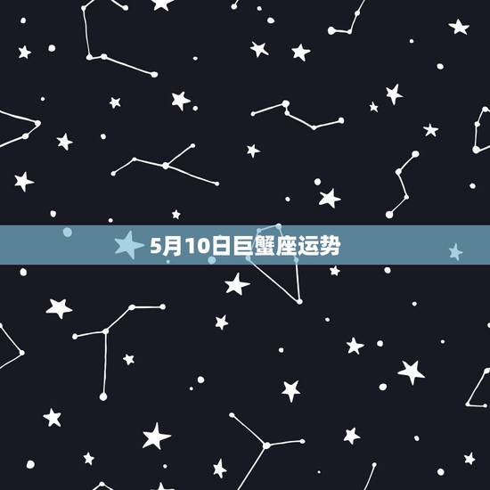 5月10日巨蟹座运势，今年巨蟹座的运势是怎样的？