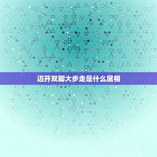 迈开双脚大步走是什么属相，迈开双脚大步走打一肖