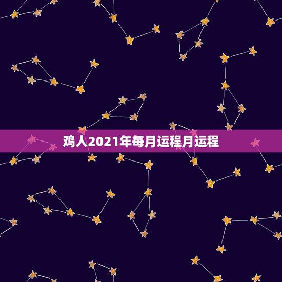 鸡人2021年每月运程月运程，属鸡2021年运势