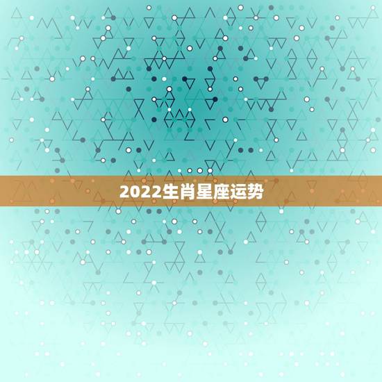 2022生肖星座运势,求求大事给看一下今年的运势,我生肖猪,95年阴历 2022生肖星座运势,求求大事给看一下今年的运势,我生肖猪,95年阴历
