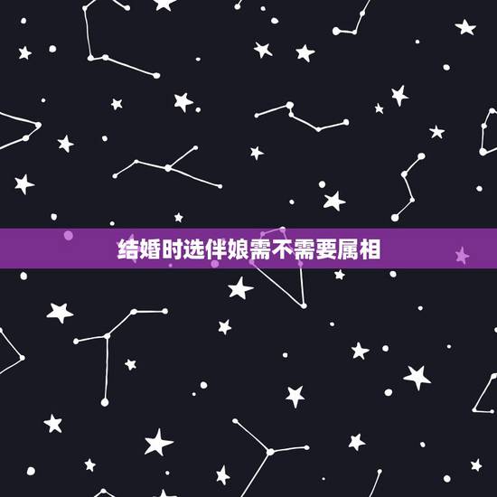 结婚时选伴娘需不需要属相,请教一下伴郎伴娘需要看属相吗? 结婚时选伴娘需不需要属相,请教一下伴郎伴娘需要看属相吗?