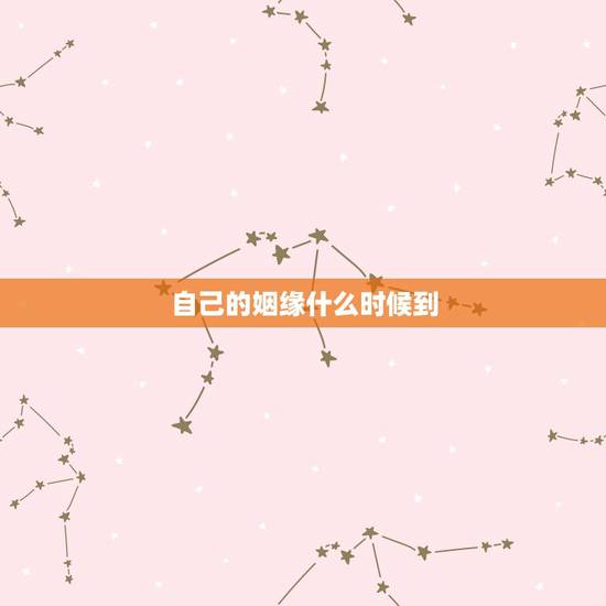 自己的姻缘什么时候到，我的姻缘什么时候才到来？