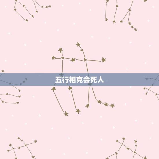 五行相克会死人,五行相克怎么办 五行相克会死人,五行相克怎么办