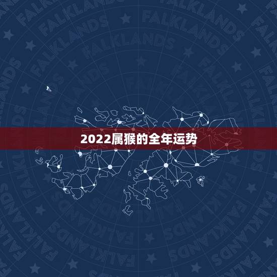 2022属猴的全年运势,肖猴2022年运势及运程 2022属猴的全年运势,肖猴2022年运势及运程