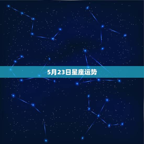5月23日星座运势,1987年阴历5月23日什么星座 5月23日星座运势,1987年阴历5月23日什么星座