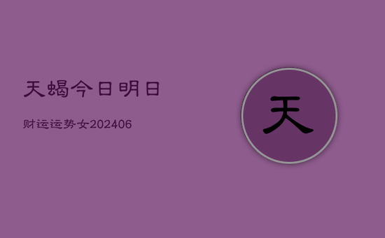 天蝎今日明日财运运势女(20240605) 天蝎今日明日财运运势女(20240605)
