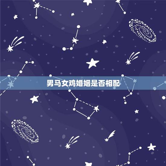 男马女鸡婚姻是否相配，女鸡男马婚姻是否相配