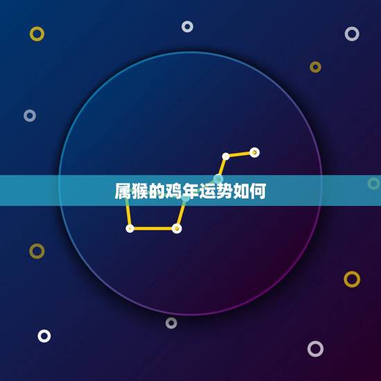 属猴的鸡年运势如何，属猴的在鸡年怎么样？