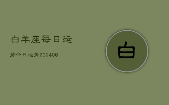 白羊座每日运势今日运势(20240605) 白羊座每日运势今日运势(20240605)