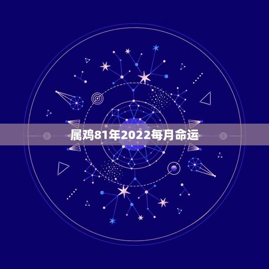 属鸡81年2022每月命运,81年鸡哪年转大运 属鸡81年2022每月命运,81年鸡哪年转大运