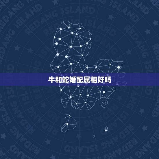 牛和蛇婚配属相好吗,请问属蛇和属牛相配好不好? 牛和蛇婚配属相好吗,请问属蛇和属牛相配好不好?
