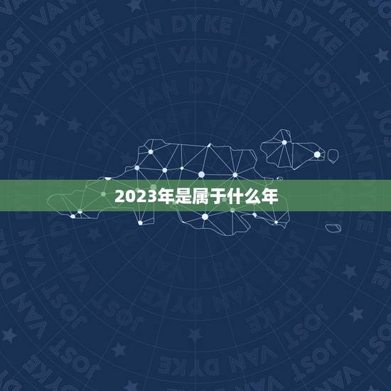 2023年是属于什么年,2023年属什么生肖啥命 2023年是属于什么年,2023年属什么生肖啥命