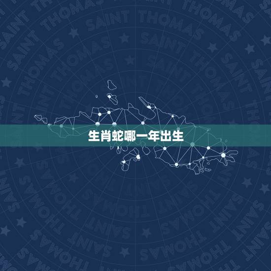 生肖蛇哪一年出生，生肖蛇哪年出生