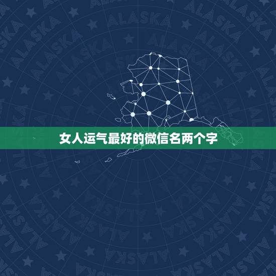 女人运气最好的微信名两个字，能带来好运的网名
