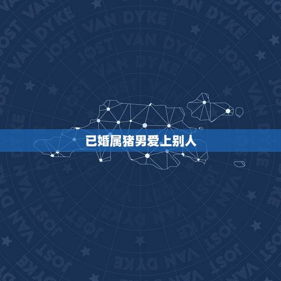 已婚属猪男爱上别人,属猪男爱上一个人的表现 已婚属猪男爱上别人,属猪男爱上一个人的表现