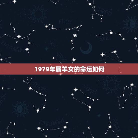 1979年属羊女的命运如何,1979年出生,女人的一生命运 1979年属羊女的命运如何,1979年出生,女人的一生命运