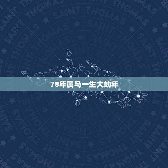 78年属马一生大劫年,78年属马人的婚姻与命运 78年属马一生大劫年,78年属马人的婚姻与命运