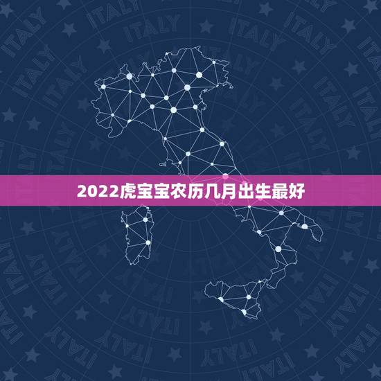 2022虎宝宝农历几月出生最好,2022年虎宝宝农历几月出生最好命 2022虎宝宝农历几月出生最好,2022年虎宝宝农历几月出生最好命