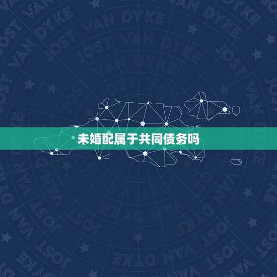 未婚配属于共同债务吗，只要是夫妻一方借的钱，一定是共同债务吗