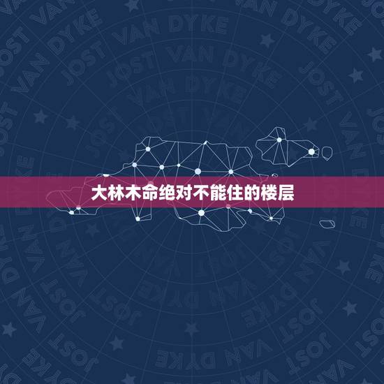 大林木命绝对不能住的楼层，大林木命住9楼怎么样？