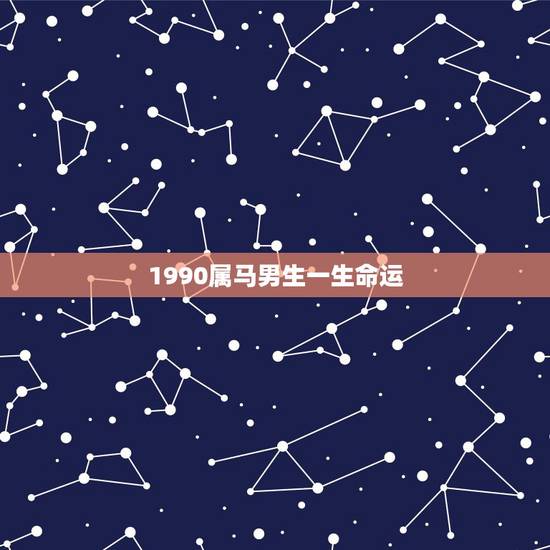 1990属马男生一生命运,属马的人一生的命运是怎么样的 1990属马男生一生命运,属马的人一生的命运是怎么样的