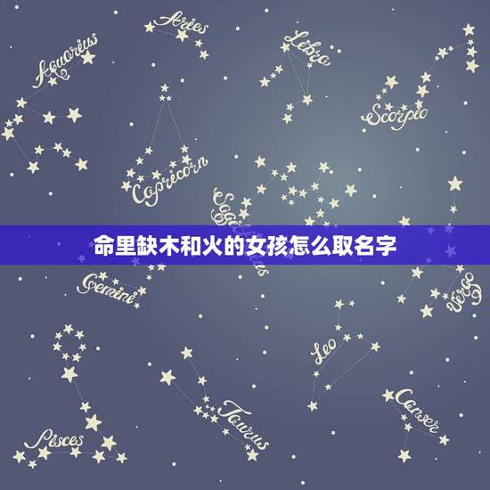 命里缺木和火的女孩怎么取名字 五行缺木缺火的女孩名字 命里缺木和火的女孩怎么取名字 五行缺木缺火的女孩名字