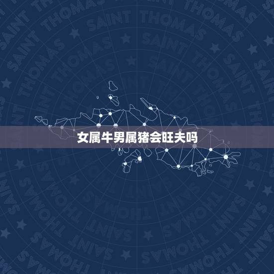 女属牛男属猪会旺夫吗，男属猪女属牛是几等婚
