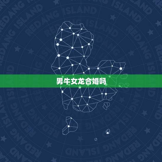 男牛女龙合婚吗，男属牛女属龙相配吗？