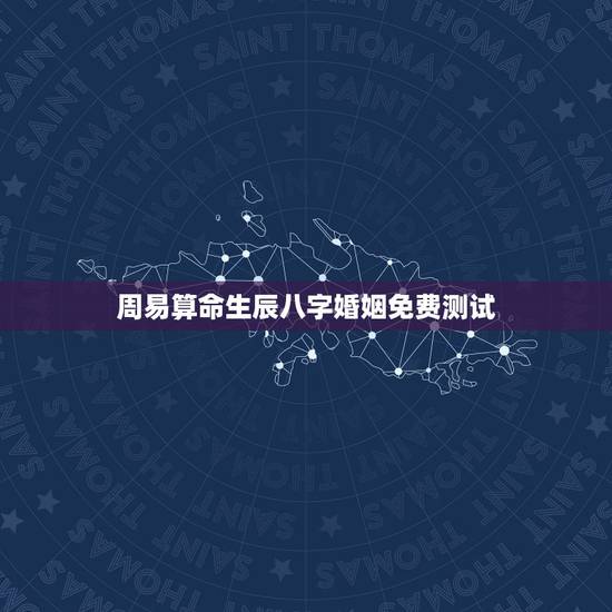 周易算命生辰八字婚姻免费测试，周易算命生辰八字合婚，免费测八字合婚的，