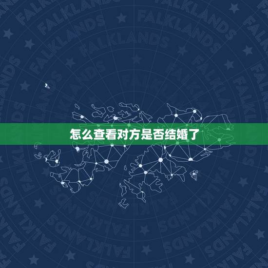 怎么查看对方是否结婚了，怎么样才能知道对方是否结婚