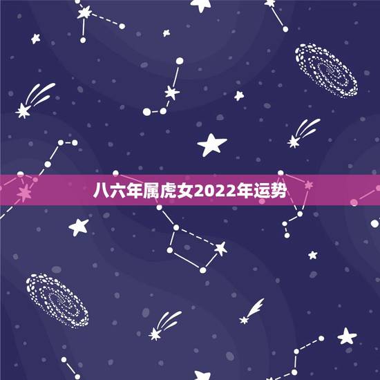 八六年属虎女2022年运势,86年虎女2021年运势及运程 八六年属虎女2022年运势,86年虎女2021年运势及运程
