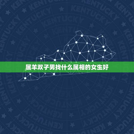 属羊双子男找什么属相的女生好，双子座属羊男生找属什么的女生好