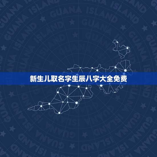 新生儿取名字生辰八字大全免费,新生儿生辰八字起名 新生儿取名字生辰八字大全免费,新生儿生辰八字起名