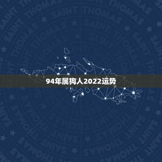 94年属狗人2022运势，属狗人2022年全年运势如何？