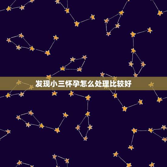 发现小三怀孕怎么处理比较好,发现丈夫出轨且小三已经怀孕了,该怎么办? 发现小三怀孕怎么处理比较好,发现丈夫出轨且小三已经怀孕了,该怎么办?