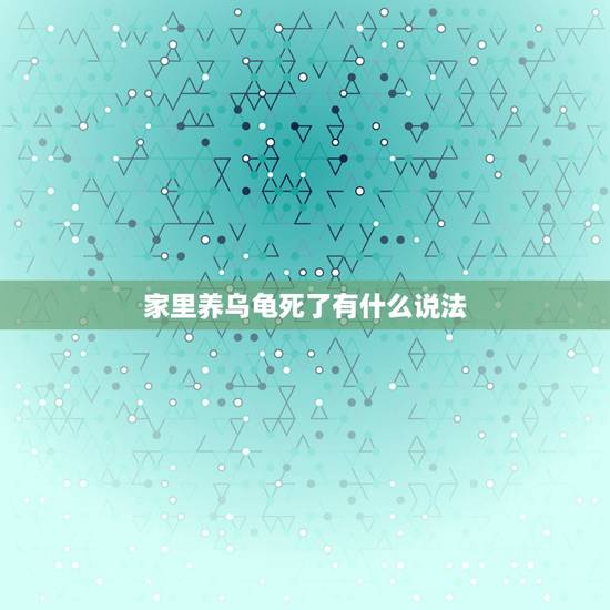 家里养乌龟死了有什么说法,家里养乌龟死了,是不是会倒霉啊? 家里养乌龟死了有什么说法,家里养乌龟死了,是不是会倒霉啊?