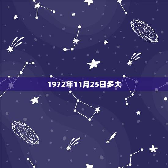 1972年11月25日多大,1972年农历11月25日出生实岁是45还 1972年11月25日多大,1972年农历11月25日出生实岁是45还