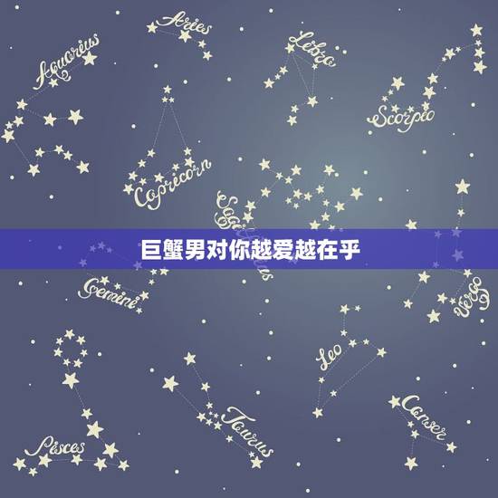 巨蟹男对你越爱越在乎 巨蟹男在乎你的表现 巨蟹男对你越爱越在乎 巨蟹男在乎你的表现