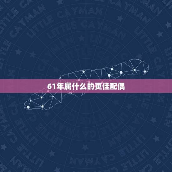 61年属什么的更佳配偶,1973年属牛的是什么命 61年属什么的更佳配偶,1973年属牛的是什么命
