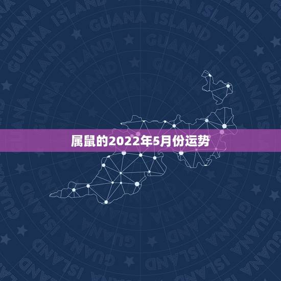 属鼠的2022年5月份运势,属鼠人2023年运势运程每月运程 属鼠的2022年5月份运势,属鼠人2023年运势运程每月运程