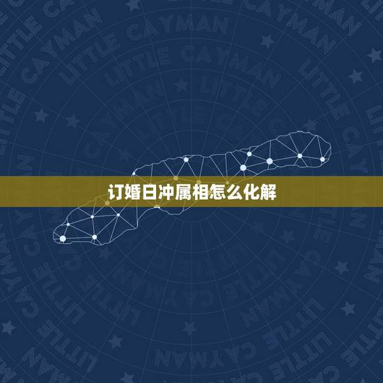 订婚日冲属相怎么化解，我儿子订婚的日子和他的属相相冲.怎样能化解