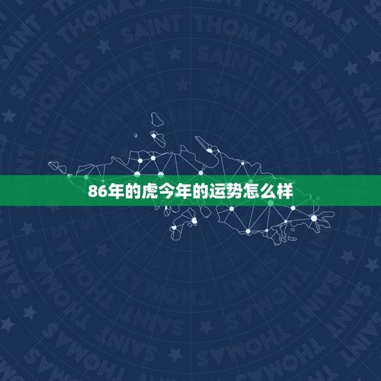 86年的虎今年的运势怎么样，1986年属虎在2022 的运