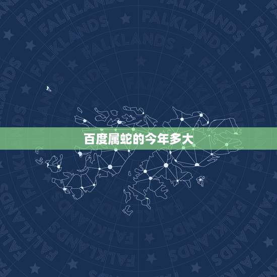 百度属蛇的今年多大，属马的今年多大2022 年