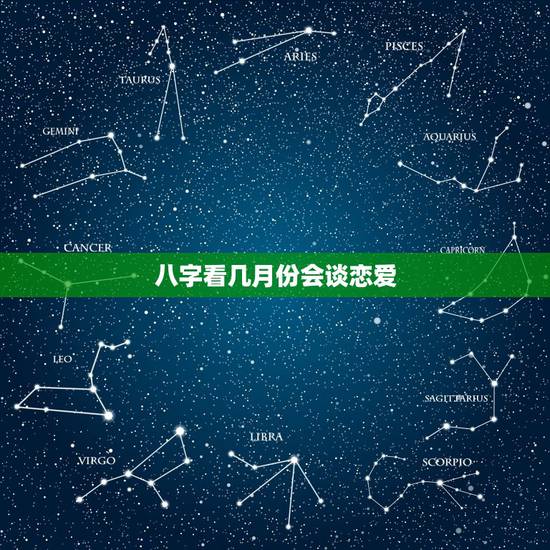 八字看几月份会谈恋爱,八字算什么时候谈恋爱 八字看几月份会谈恋爱,八字算什么时候谈恋爱
