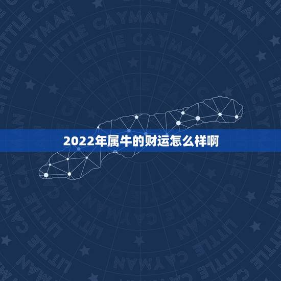 2022年属牛的财运怎么样啊，2022 年属牛运势和财运