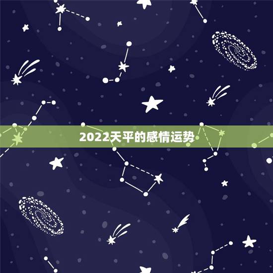 2022天平的感情运势,射手座2022年感情运势 2022天平的感情运势,射手座2022年感情运势