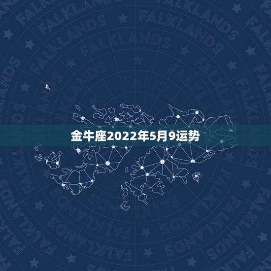 金牛座2022年5月9运势，2013年金牛座女运势84年5月9日